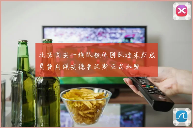 北京国安一线队教练团队迎来新成员费利佩安德鲁汉斯正式加盟