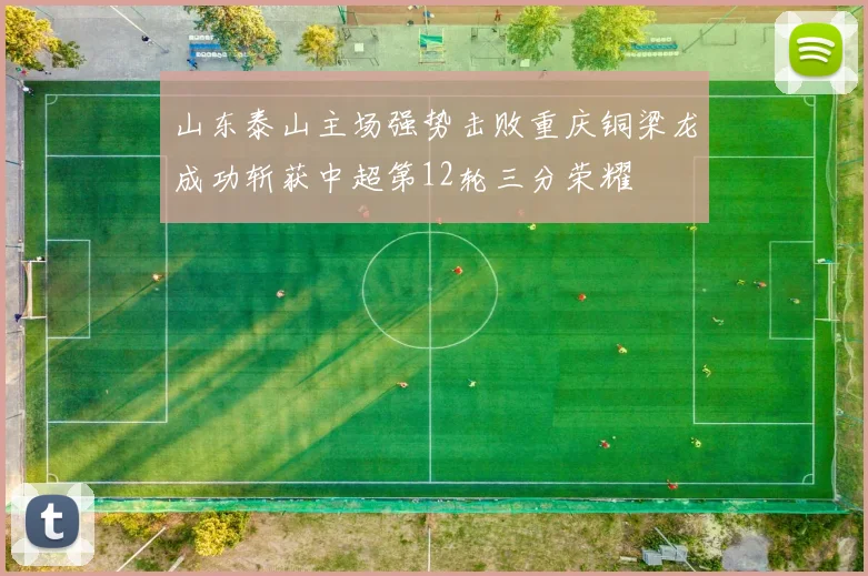 山东泰山主场强势击败重庆铜梁龙成功斩获中超第12轮三分荣耀