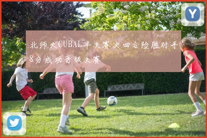 北师大CUBAL半决赛次回合险胜对手8分成功晋级决赛