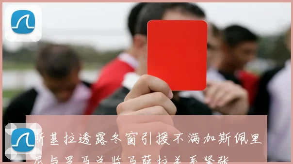 斯基拉透露冬窗引援不满加斯佩里尼与罗马总监马萨拉关系紧张