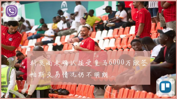 科莫尚未确认接受皇马6000万欧签帕斯交易情况仍不明朗