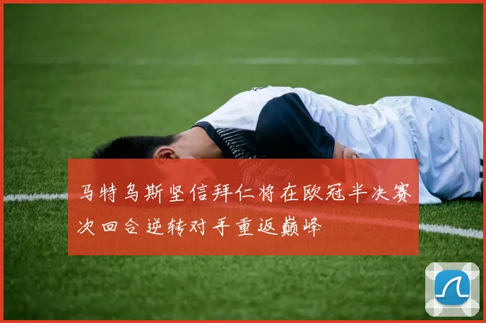马特乌斯坚信拜仁将在欧冠半决赛次回合逆转对手重返巅峰