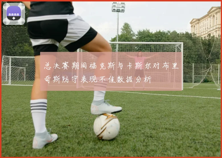 总决赛期间福克斯与卡斯尔对布里奇斯防守表现不佳数据分析