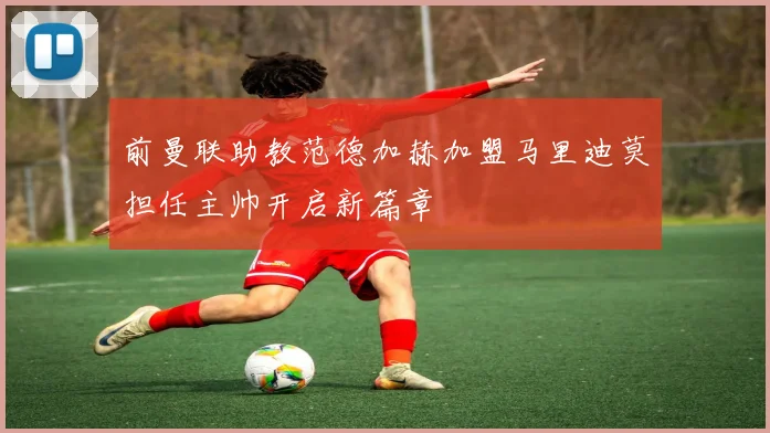 前曼联助教范德加赫加盟马里迪莫担任主帅开启新篇章